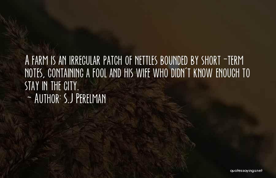 S.J Perelman Quotes: A Farm Is An Irregular Patch Of Nettles Bounded By Short-term Notes, Containing A Fool And His Wife Who Didn't