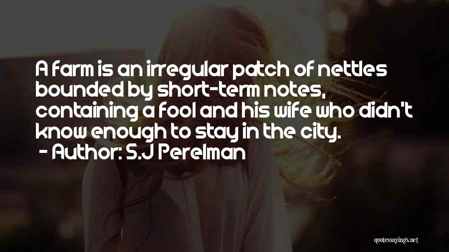 S.J Perelman Quotes: A Farm Is An Irregular Patch Of Nettles Bounded By Short-term Notes, Containing A Fool And His Wife Who Didn't