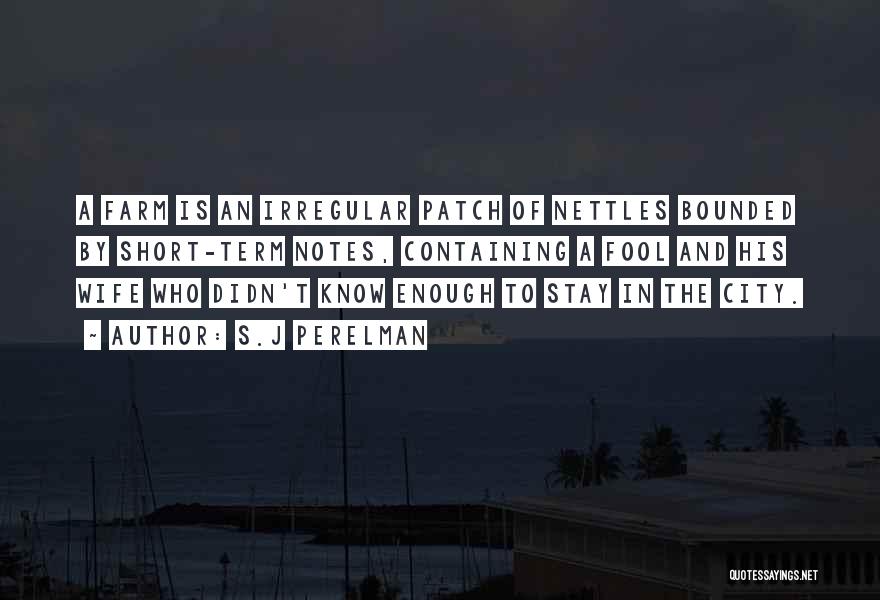 S.J Perelman Quotes: A Farm Is An Irregular Patch Of Nettles Bounded By Short-term Notes, Containing A Fool And His Wife Who Didn't