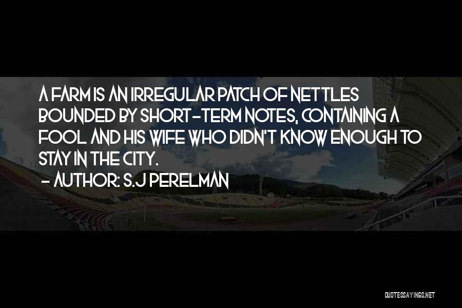 S.J Perelman Quotes: A Farm Is An Irregular Patch Of Nettles Bounded By Short-term Notes, Containing A Fool And His Wife Who Didn't