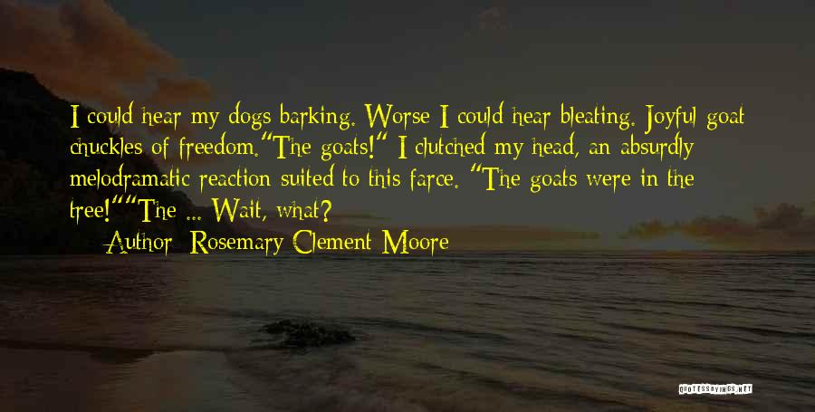 Rosemary Clement-Moore Quotes: I Could Hear My Dogs Barking. Worse I Could Hear Bleating. Joyful Goat Chuckles Of Freedom.the Goats! I Clutched My