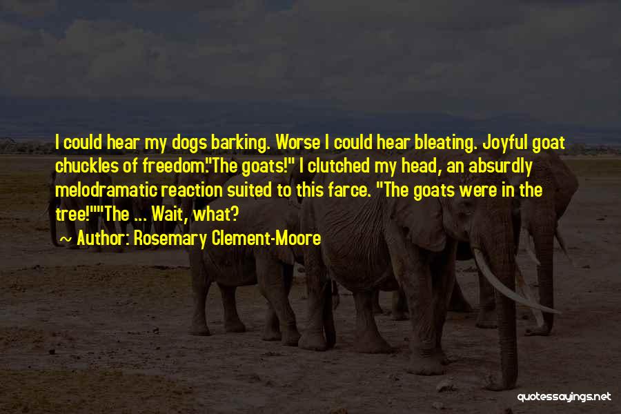 Rosemary Clement-Moore Quotes: I Could Hear My Dogs Barking. Worse I Could Hear Bleating. Joyful Goat Chuckles Of Freedom.the Goats! I Clutched My