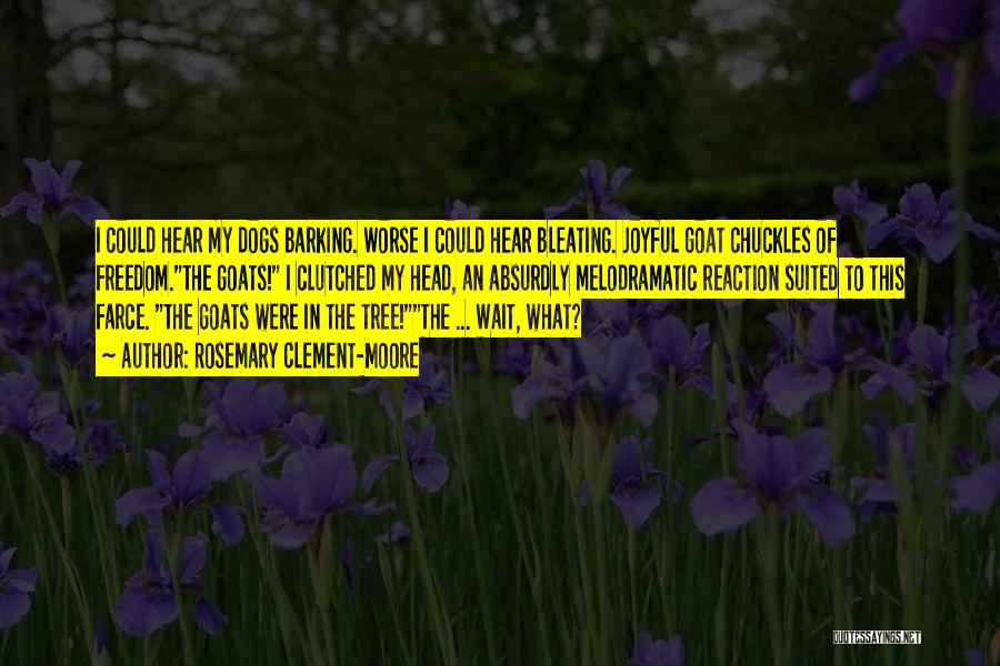 Rosemary Clement-Moore Quotes: I Could Hear My Dogs Barking. Worse I Could Hear Bleating. Joyful Goat Chuckles Of Freedom.the Goats! I Clutched My