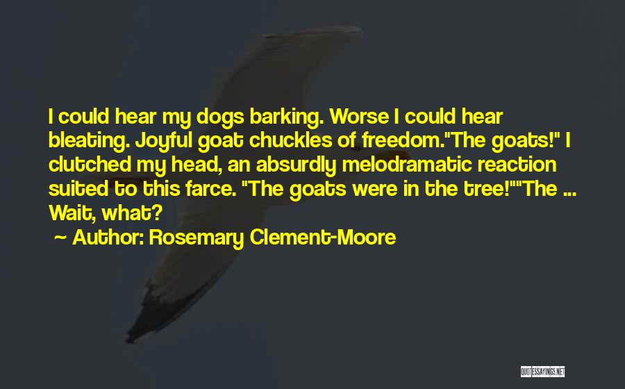 Rosemary Clement-Moore Quotes: I Could Hear My Dogs Barking. Worse I Could Hear Bleating. Joyful Goat Chuckles Of Freedom.the Goats! I Clutched My