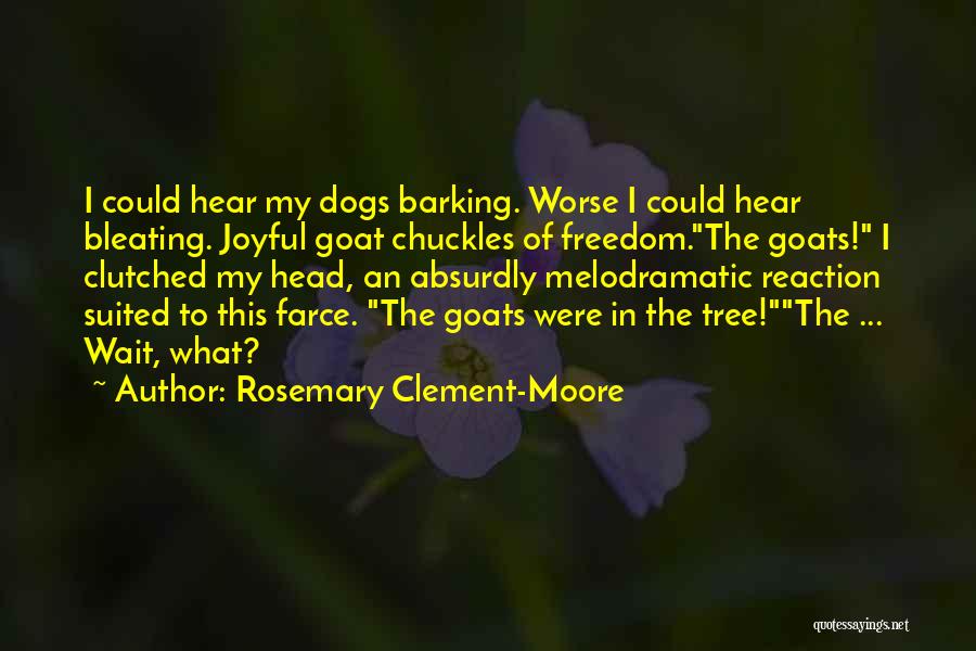 Rosemary Clement-Moore Quotes: I Could Hear My Dogs Barking. Worse I Could Hear Bleating. Joyful Goat Chuckles Of Freedom.the Goats! I Clutched My