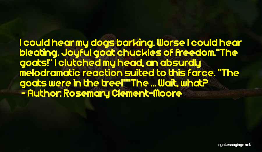 Rosemary Clement-Moore Quotes: I Could Hear My Dogs Barking. Worse I Could Hear Bleating. Joyful Goat Chuckles Of Freedom.the Goats! I Clutched My