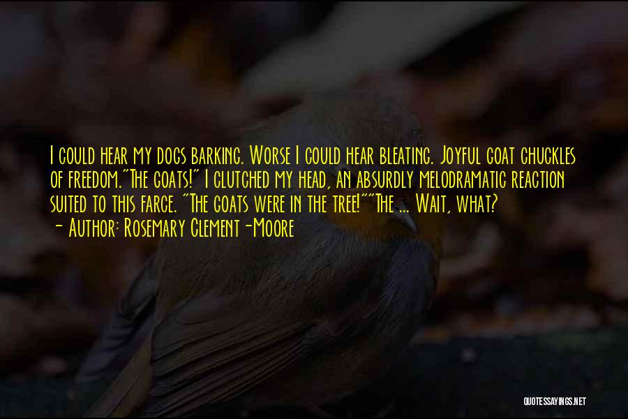 Rosemary Clement-Moore Quotes: I Could Hear My Dogs Barking. Worse I Could Hear Bleating. Joyful Goat Chuckles Of Freedom.the Goats! I Clutched My