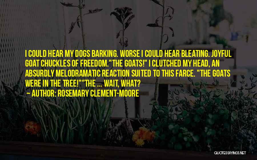 Rosemary Clement-Moore Quotes: I Could Hear My Dogs Barking. Worse I Could Hear Bleating. Joyful Goat Chuckles Of Freedom.the Goats! I Clutched My