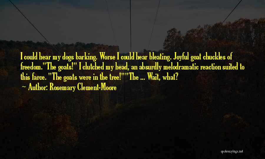 Rosemary Clement-Moore Quotes: I Could Hear My Dogs Barking. Worse I Could Hear Bleating. Joyful Goat Chuckles Of Freedom.the Goats! I Clutched My