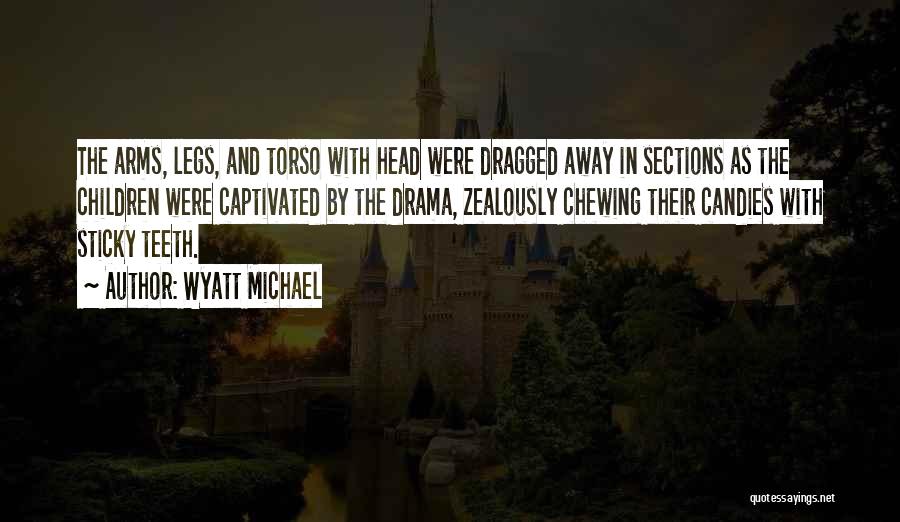 Wyatt Michael Quotes: The Arms, Legs, And Torso With Head Were Dragged Away In Sections As The Children Were Captivated By The Drama,