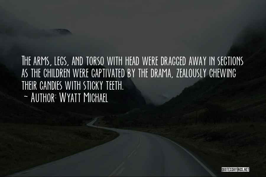 Wyatt Michael Quotes: The Arms, Legs, And Torso With Head Were Dragged Away In Sections As The Children Were Captivated By The Drama,