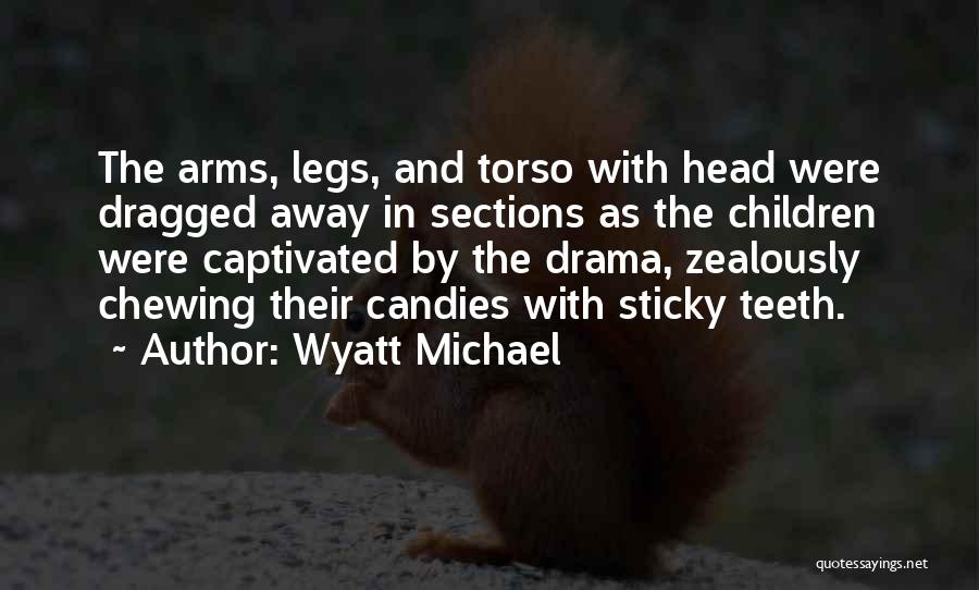 Wyatt Michael Quotes: The Arms, Legs, And Torso With Head Were Dragged Away In Sections As The Children Were Captivated By The Drama,