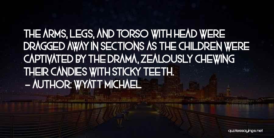 Wyatt Michael Quotes: The Arms, Legs, And Torso With Head Were Dragged Away In Sections As The Children Were Captivated By The Drama,