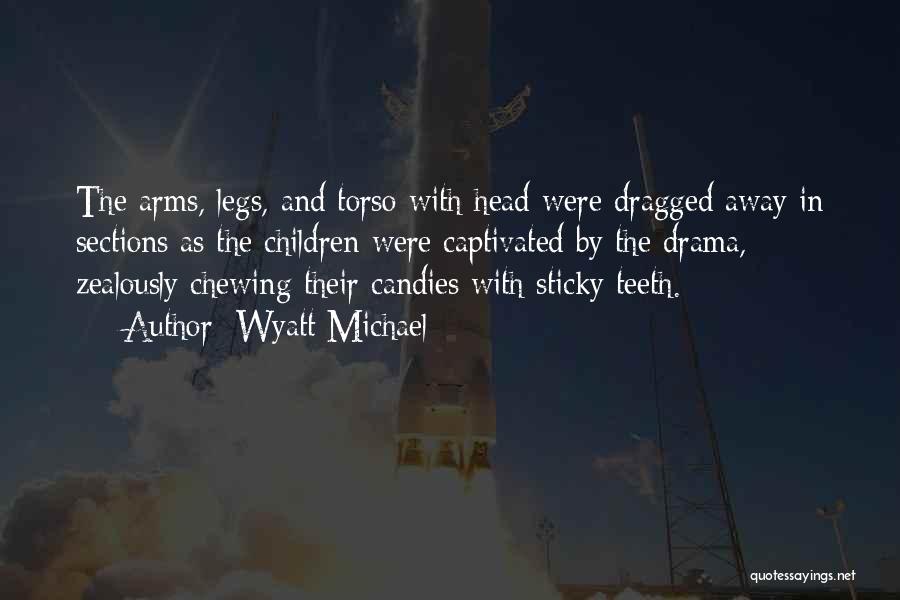 Wyatt Michael Quotes: The Arms, Legs, And Torso With Head Were Dragged Away In Sections As The Children Were Captivated By The Drama,