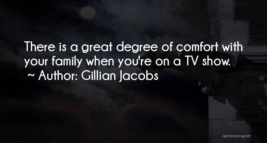 Gillian Jacobs Quotes: There Is A Great Degree Of Comfort With Your Family When You're On A Tv Show.