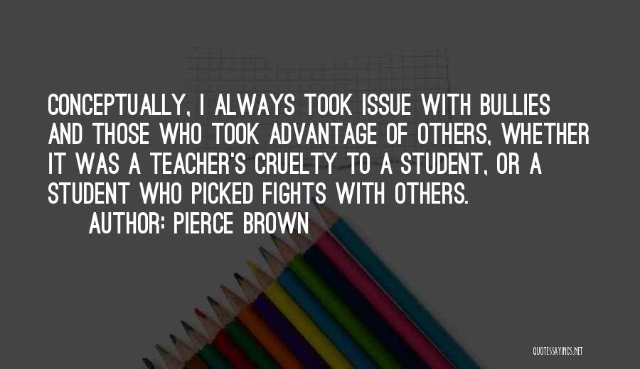 Pierce Brown Quotes: Conceptually, I Always Took Issue With Bullies And Those Who Took Advantage Of Others, Whether It Was A Teacher's Cruelty