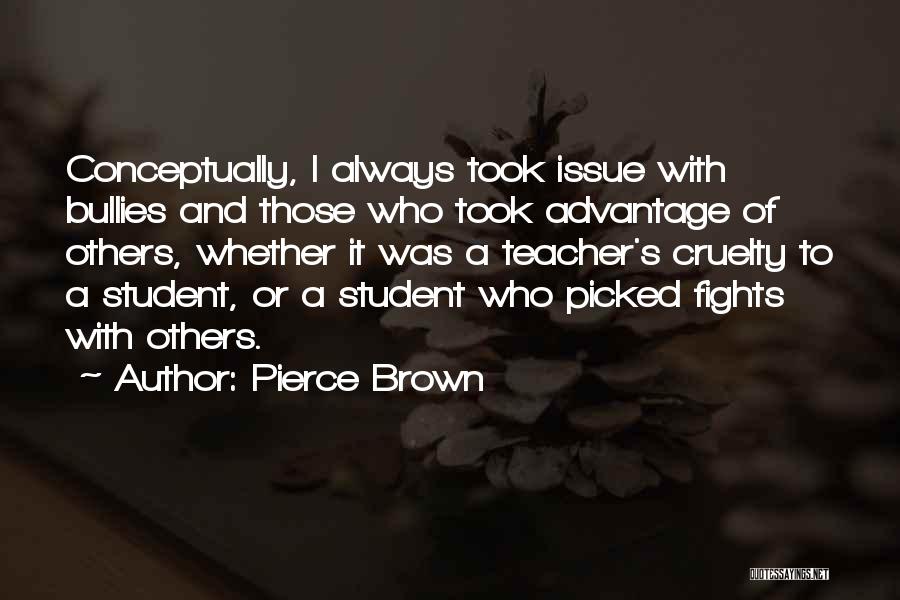 Pierce Brown Quotes: Conceptually, I Always Took Issue With Bullies And Those Who Took Advantage Of Others, Whether It Was A Teacher's Cruelty