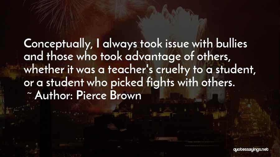 Pierce Brown Quotes: Conceptually, I Always Took Issue With Bullies And Those Who Took Advantage Of Others, Whether It Was A Teacher's Cruelty