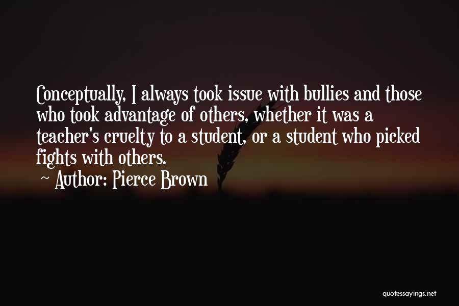 Pierce Brown Quotes: Conceptually, I Always Took Issue With Bullies And Those Who Took Advantage Of Others, Whether It Was A Teacher's Cruelty