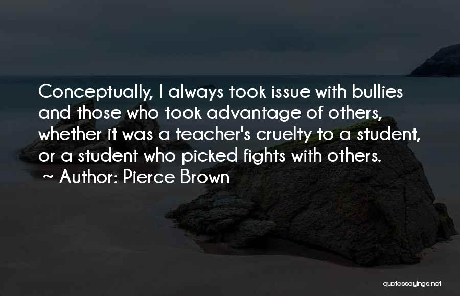 Pierce Brown Quotes: Conceptually, I Always Took Issue With Bullies And Those Who Took Advantage Of Others, Whether It Was A Teacher's Cruelty