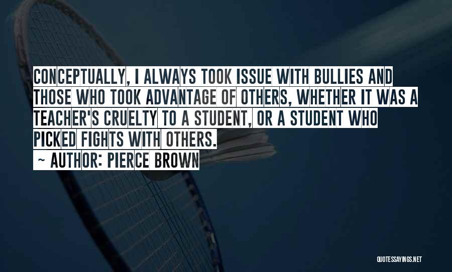 Pierce Brown Quotes: Conceptually, I Always Took Issue With Bullies And Those Who Took Advantage Of Others, Whether It Was A Teacher's Cruelty