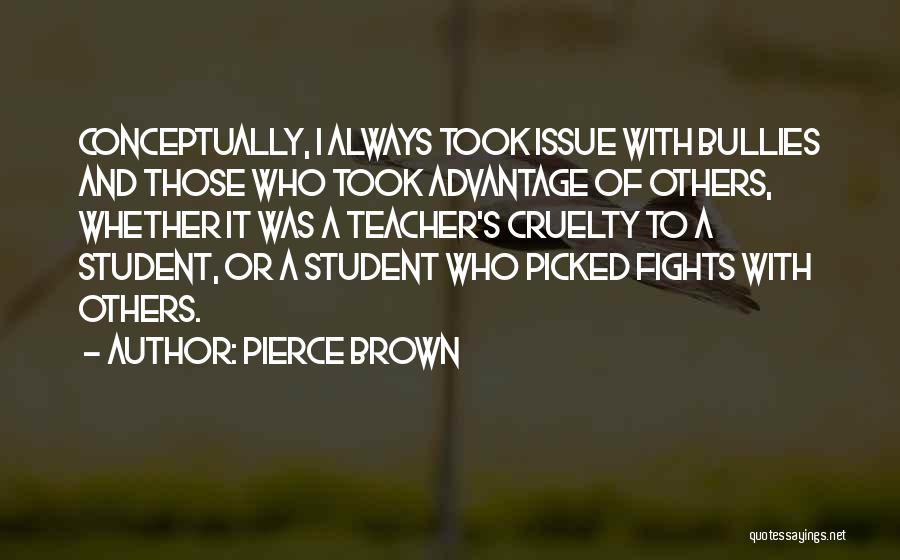 Pierce Brown Quotes: Conceptually, I Always Took Issue With Bullies And Those Who Took Advantage Of Others, Whether It Was A Teacher's Cruelty