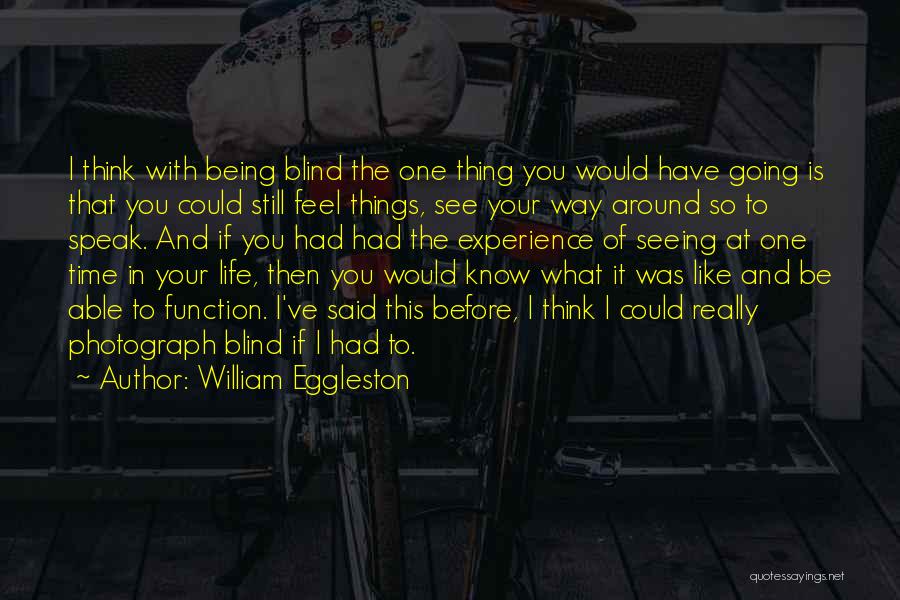 William Eggleston Quotes: I Think With Being Blind The One Thing You Would Have Going Is That You Could Still Feel Things, See