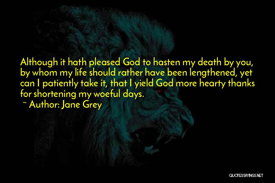 Jane Grey Quotes: Although It Hath Pleased God To Hasten My Death By You, By Whom My Life Should Rather Have Been Lengthened,