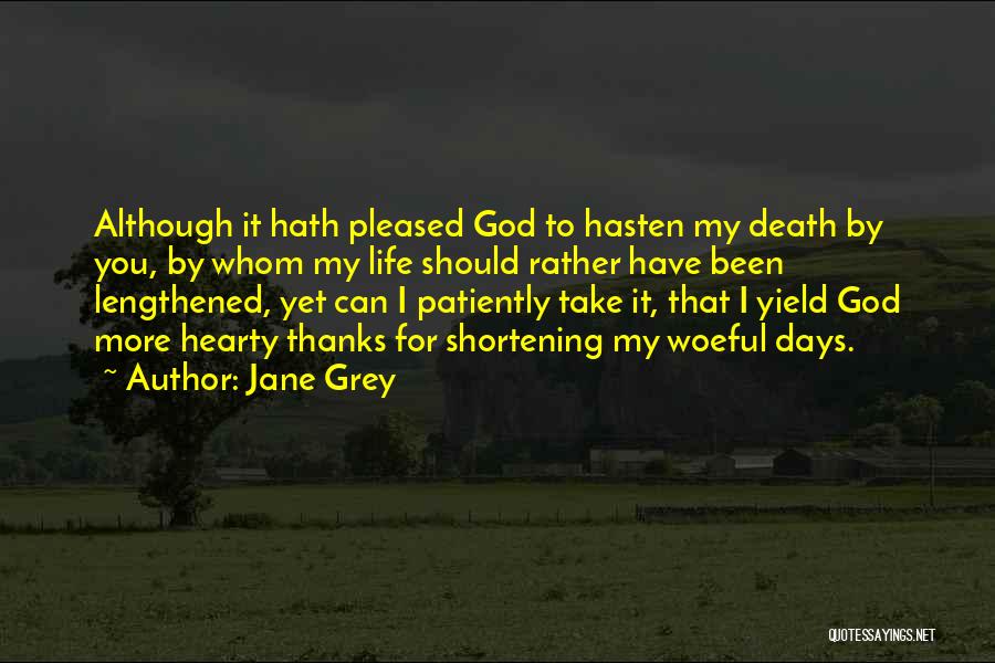 Jane Grey Quotes: Although It Hath Pleased God To Hasten My Death By You, By Whom My Life Should Rather Have Been Lengthened,