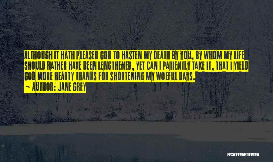 Jane Grey Quotes: Although It Hath Pleased God To Hasten My Death By You, By Whom My Life Should Rather Have Been Lengthened,