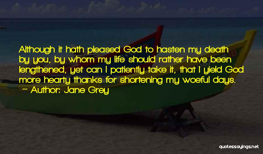 Jane Grey Quotes: Although It Hath Pleased God To Hasten My Death By You, By Whom My Life Should Rather Have Been Lengthened,