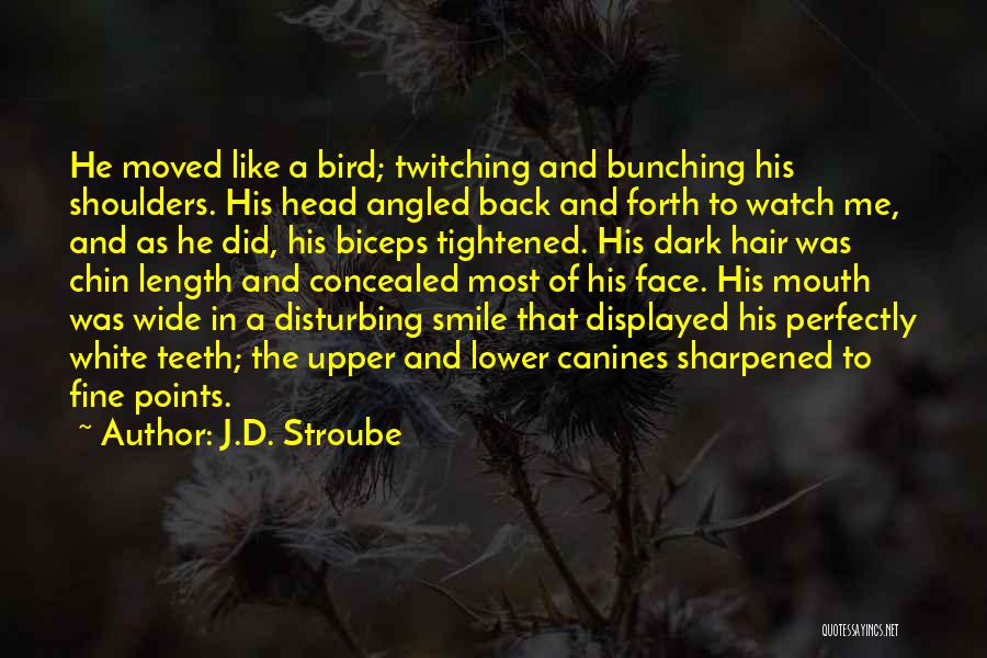 J.D. Stroube Quotes: He Moved Like A Bird; Twitching And Bunching His Shoulders. His Head Angled Back And Forth To Watch Me, And