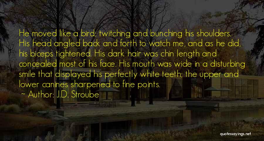 J.D. Stroube Quotes: He Moved Like A Bird; Twitching And Bunching His Shoulders. His Head Angled Back And Forth To Watch Me, And