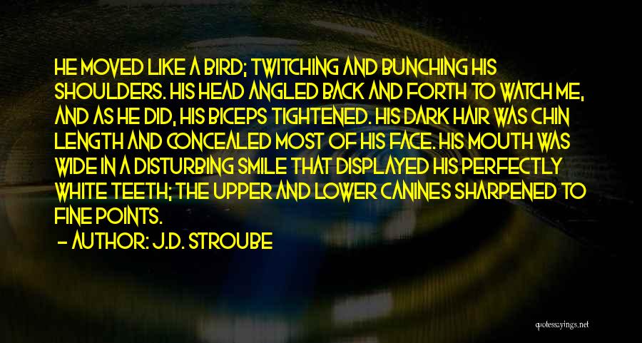 J.D. Stroube Quotes: He Moved Like A Bird; Twitching And Bunching His Shoulders. His Head Angled Back And Forth To Watch Me, And