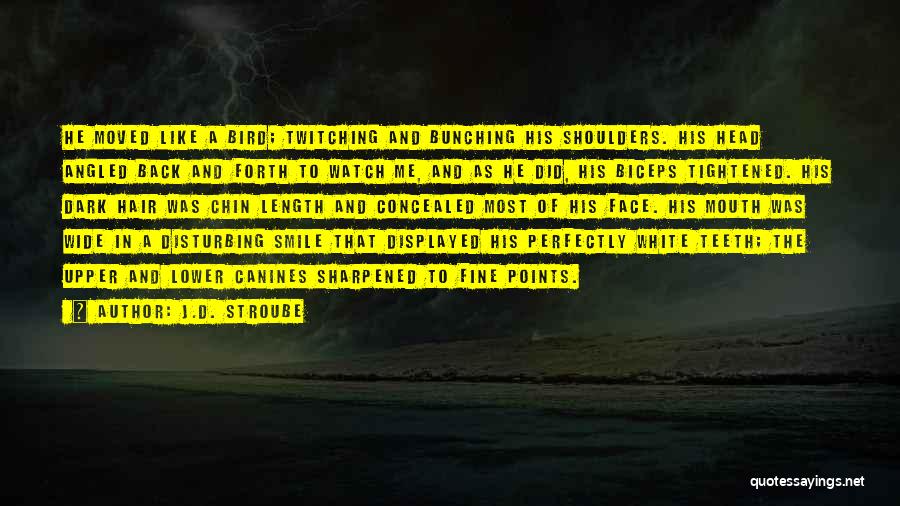 J.D. Stroube Quotes: He Moved Like A Bird; Twitching And Bunching His Shoulders. His Head Angled Back And Forth To Watch Me, And