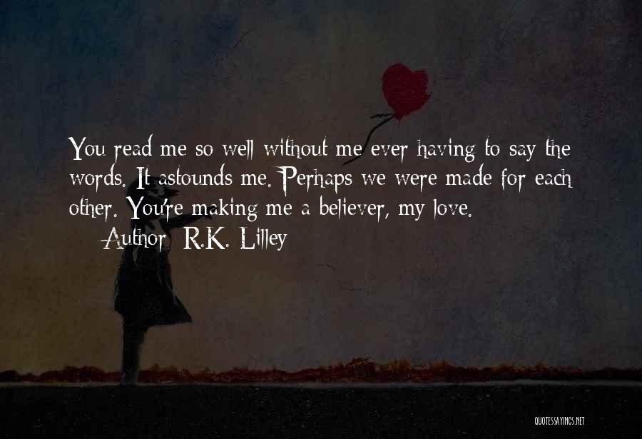 R.K. Lilley Quotes: You Read Me So Well Without Me Ever Having To Say The Words. It Astounds Me. Perhaps We Were Made