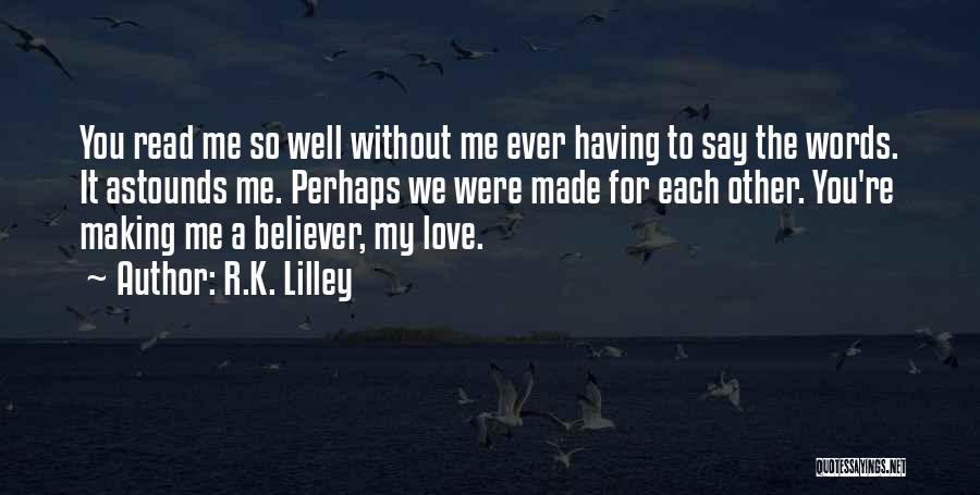 R.K. Lilley Quotes: You Read Me So Well Without Me Ever Having To Say The Words. It Astounds Me. Perhaps We Were Made