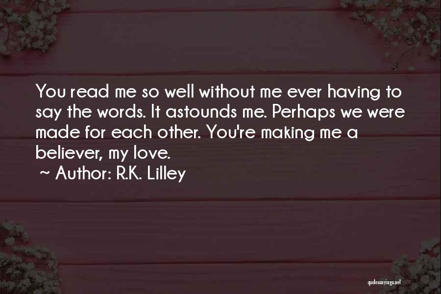 R.K. Lilley Quotes: You Read Me So Well Without Me Ever Having To Say The Words. It Astounds Me. Perhaps We Were Made