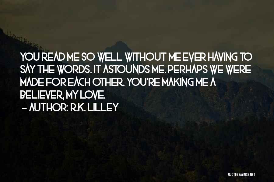 R.K. Lilley Quotes: You Read Me So Well Without Me Ever Having To Say The Words. It Astounds Me. Perhaps We Were Made