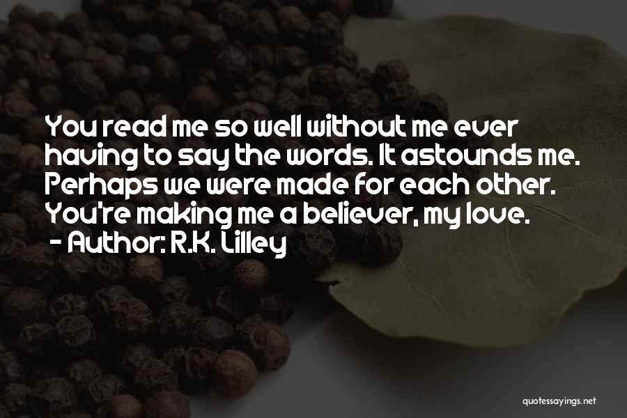 R.K. Lilley Quotes: You Read Me So Well Without Me Ever Having To Say The Words. It Astounds Me. Perhaps We Were Made