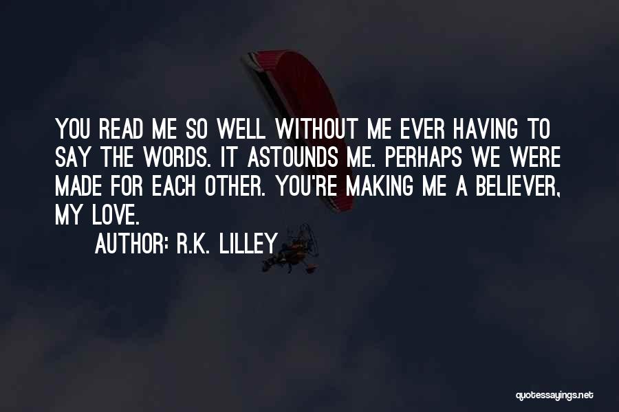 R.K. Lilley Quotes: You Read Me So Well Without Me Ever Having To Say The Words. It Astounds Me. Perhaps We Were Made