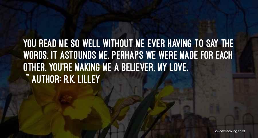 R.K. Lilley Quotes: You Read Me So Well Without Me Ever Having To Say The Words. It Astounds Me. Perhaps We Were Made