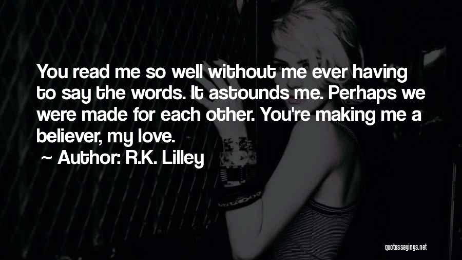 R.K. Lilley Quotes: You Read Me So Well Without Me Ever Having To Say The Words. It Astounds Me. Perhaps We Were Made