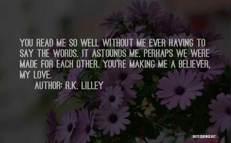 R.K. Lilley Quotes: You Read Me So Well Without Me Ever Having To Say The Words. It Astounds Me. Perhaps We Were Made