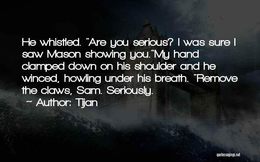 Tijan Quotes: He Whistled. Are You Serious? I Was Sure I Saw Mason Showing You.my Hand Clamped Down On His Shoulder And