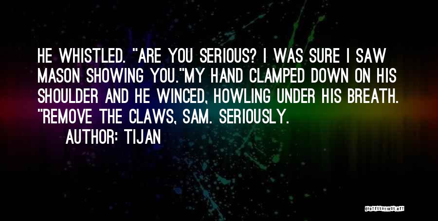 Tijan Quotes: He Whistled. Are You Serious? I Was Sure I Saw Mason Showing You.my Hand Clamped Down On His Shoulder And