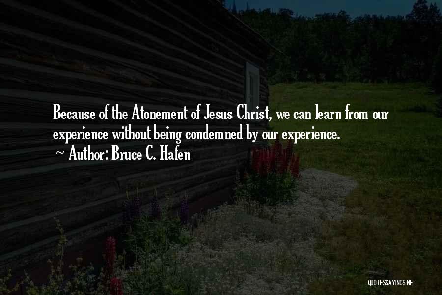 Bruce C. Hafen Quotes: Because Of The Atonement Of Jesus Christ, We Can Learn From Our Experience Without Being Condemned By Our Experience.