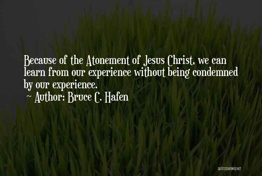 Bruce C. Hafen Quotes: Because Of The Atonement Of Jesus Christ, We Can Learn From Our Experience Without Being Condemned By Our Experience.