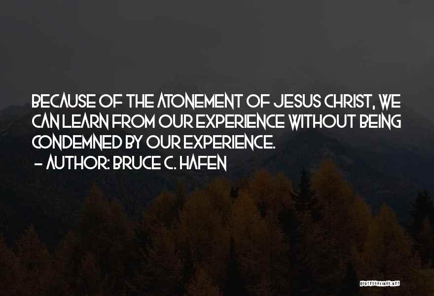 Bruce C. Hafen Quotes: Because Of The Atonement Of Jesus Christ, We Can Learn From Our Experience Without Being Condemned By Our Experience.