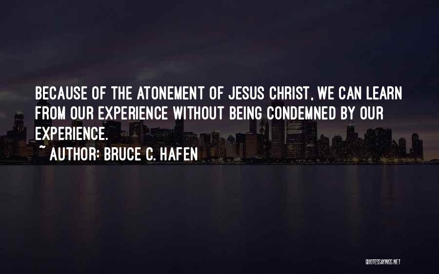 Bruce C. Hafen Quotes: Because Of The Atonement Of Jesus Christ, We Can Learn From Our Experience Without Being Condemned By Our Experience.